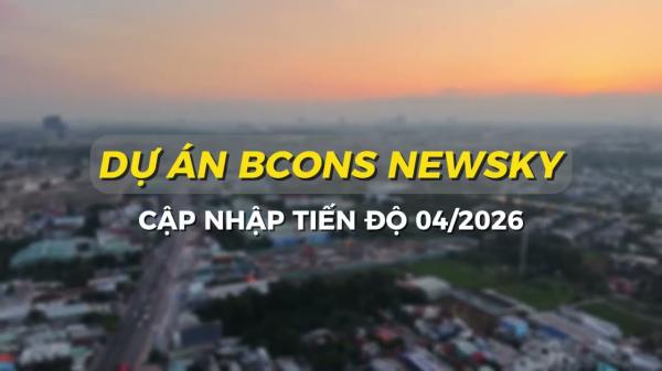 Cập nhật tiến độ dự án Bcons New Sky Tháng 4/2026